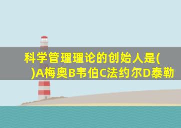 科学管理理论的创始人是( )A梅奥B韦伯C法约尔D泰勒